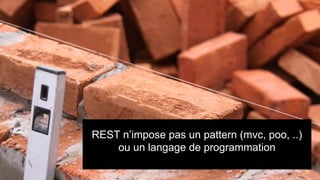 REST n’impose pas un pattern (mvc, poo, ..)
ou un langage de programmation

 