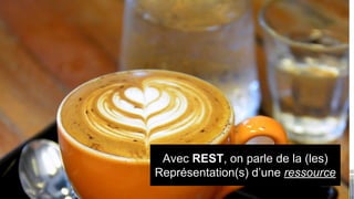 Avec REST, on parle de la (les)
Représentation(s) d’une ressource

 