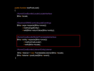 public function testPostLoad()
{
    //AcmeCoreBundleLocaleLocaleInterface
    $this->locale;


    //DoctrineORMEventLifecycleEventArgs
    $this->args->expects($this->once())
           ->method('getEntity')
           ->will($this->returnValue($this->entity));


    //AcmeCoreBundleModelTranslatableInterface
    $this->entity->expects($this->once())
            ->method('setLocale')
            ->with($this->locale);

    //AcmeCoreBundleListenerEntityListener
    $this->listener = new TranslatableListener($this->locale);
    $this->listener->postLoad($this->event);
}
 