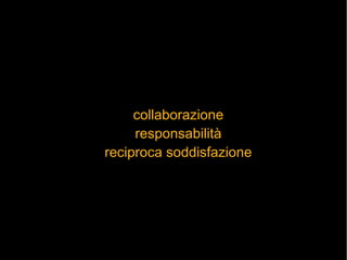 collaborazione
     responsabilità
reciproca soddisfazione
 