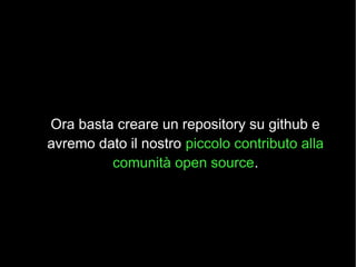 Ora basta creare un repository su github e
avremo dato il nostro piccolo contributo alla
         comunità open source.
 