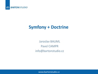 Symfony + Doctrine Jaroslav BAUML Pavel CAMPR info@bartonstudio.cz www.bartonstudio.cz 
