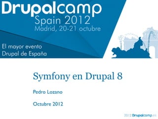 Symfony en Drupal 8
Pedro Lozano

Octubre 2012
 