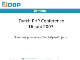 Symfony


                Dutch PHP Conference
                    16 juni 2007

           Stefan Koopmanschap, Dutch Open Projects




                                        www.dop.nu
16 juni  2007     DUTCH OPEN PROJECTS                 1