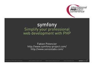 symfony
                                    Simplify your professional
                                    web development with PHP

                                               Fabien Potencier
                                      http://www.symfony-project.com/
                                         http://www.sensiolabs.com/



International PHP 2007 Conference      www.symfony-project.com   fabien.potencier@sensio.com   www.sensiolabs.com
 