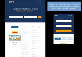 Titulka i nové části webu jsou responzivní.
Teď máme ještě i mobilní verzi m.jobs.cz,
kterou ale chceme brzy vypnout.
 