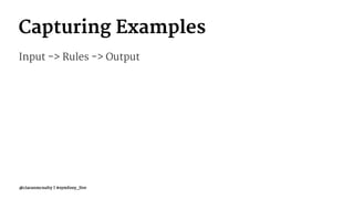 Capturing Examples
Input -> Rules -> Output
@ciaranmcnulty | #symfony_live
 