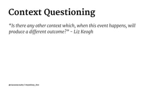 Context Questioning
“Is there any other context which, when this event happens, will
produce a different outcome?” - Liz Keogh
@ciaranmcnulty | #symfony_live
 