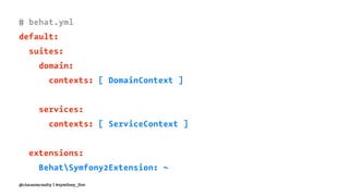 # behat.yml
default:
suites:
domain:
contexts: [ DomainContext ]
services:
contexts: [ ServiceContext ]
extensions:
BehatSymfony2Extension: ~
@ciaranmcnulty | #symfony_live
 