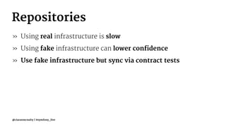 Repositories
» Using real infrastructure is slow
» Using fake infrastructure can lower confidence
» Use fake infrastructure but sync via contract tests
@ciaranmcnulty | #symfony_live
 