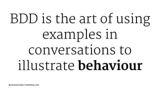 BDD is the art of using
examples in
conversations to
illustrate behaviour
@ciaranmcnulty | #symfony_live
 