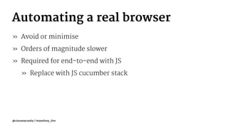 Automating a real browser
» Avoid or minimise
» Orders of magnitude slower
» Required for end-to-end with JS
» Replace with JS cucumber stack
@ciaranmcnulty | #symfony_live
 