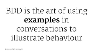 BDD is the art of using
examples in
conversations to
illustrate behaviour
@ciaranmcnulty | #symfony_live
 