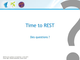 Time to REST

                                                   Des questions ?




RESTful avec symfony 1 et Symfony2 – 3 mars 2011
Clever Age | Damien Alexandre, Xavier Lacot                          75
 