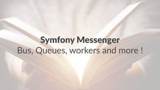 Symfony Messenger
Bus, Queues, workers and more !
 