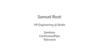 Samuel Rozé
VP Engineering @ Birdie
Symfony
Con(nuousPipe
Tolerance
 