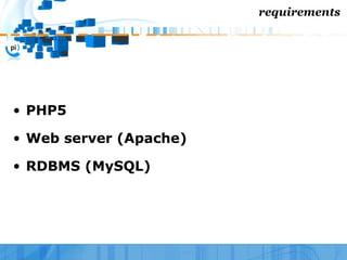 requirements




• PHP5

• Web server (Apache)

• RDBMS (MySQL)