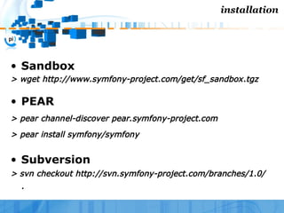installation




• Sandbox
> wget http://www.symfony-project.com/get/sf_sandbox.tgz

• PEAR
> pear channel-discover pear.s...