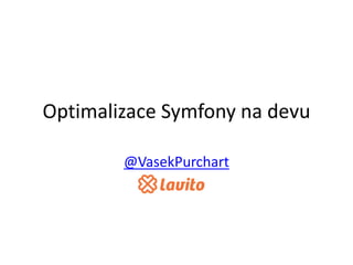 Optimalizace Symfony na devu
@VasekPurchart
 