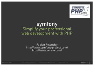 symfony
                  Simplify your professional
                  web development with PHP

                                  Fabien Potencier
                         http://www.symfony-project.com/
                              http://www.sensio.com/



PHP Quebec 2007   www.symfony-project.com    fabien.potencier@sensio.com   www.sensio.com
 