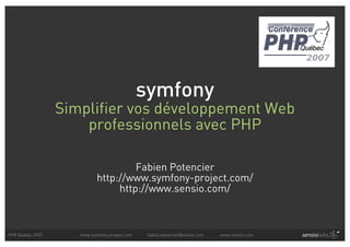 symfony
                  Simplifier vos développement Web
                      professionnels avec PHP

                                     Fabien Potencier
                            http://www.symfony-project.com/
                                 http://www.sensio.com/



PHP Quebec 2007      www.symfony-project.com    fabien.potencier@sensio.com   www.sensio.com
 