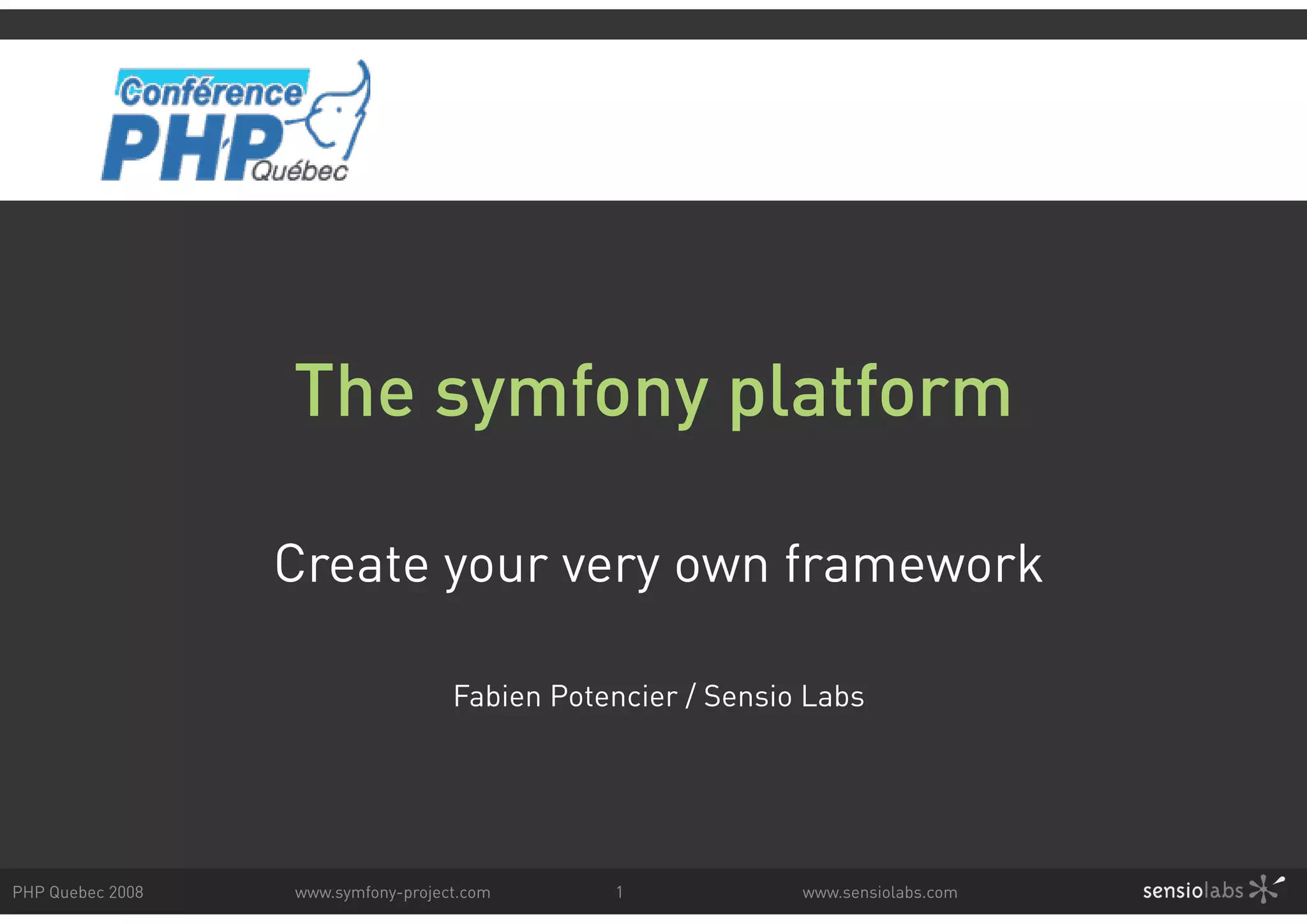 The symfony platform Create your very own framework Fabien Potencier / Sensio Labs PHP Quebec 2008 www.symfony-project.com 1 www.sensiolabs.com 