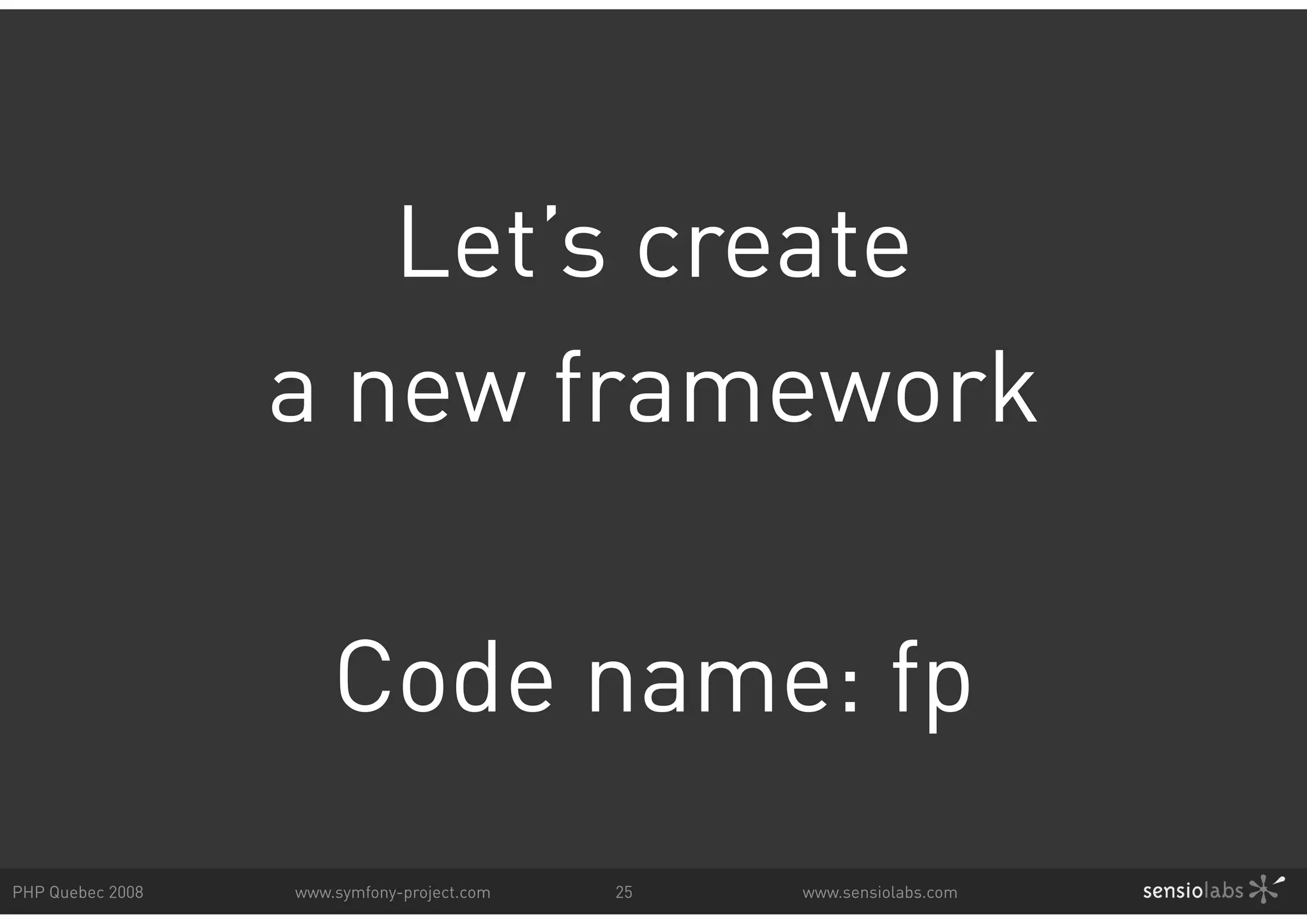 Let’s create a new framework Code name: fp PHP Quebec 2008 www.symfony-project.com 25 www.sensiolabs.com 