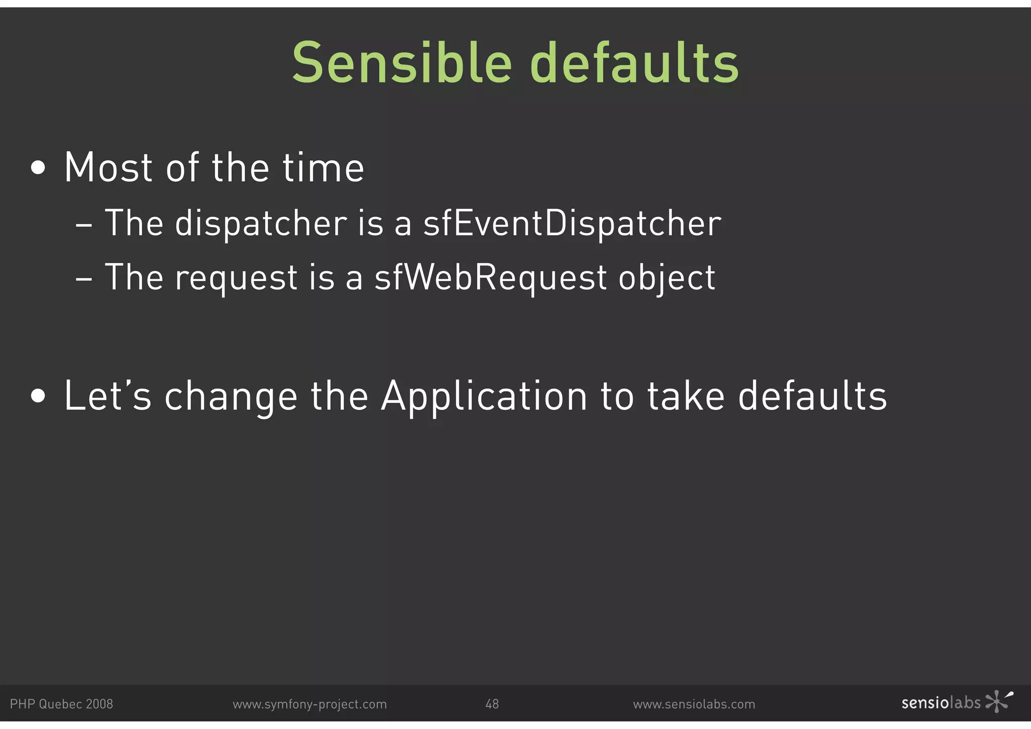 Sensible defaults • Most of the time – The dispatcher is a sfEventDispatcher – The request is a sfWebRequest object • Let’s change the Application to take defaults PHP Quebec 2008 www.symfony-project.com 48 www.sensiolabs.com 