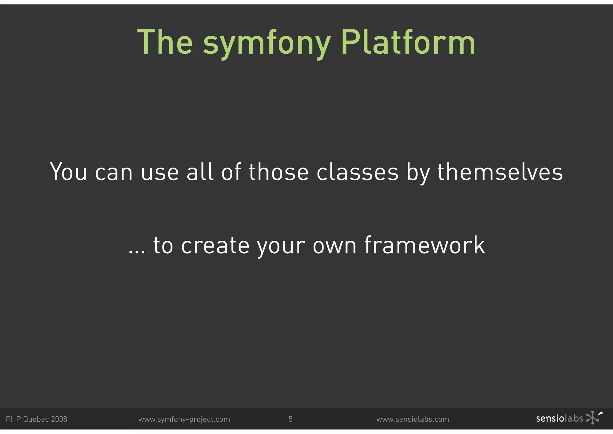 The symfony Platform You can use all of those classes by themselves … to create your own framework PHP Quebec 2008 www.symfony-project.com 5 www.sensiolabs.com 