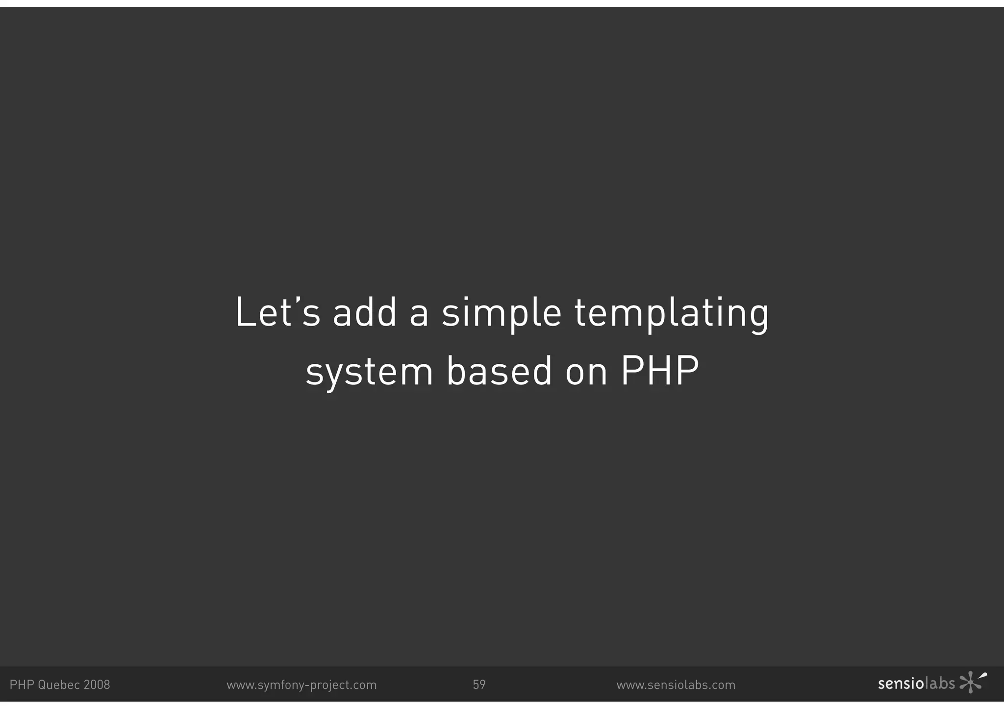 Let’s add a simple templating system based on PHP PHP Quebec 2008 www.symfony-project.com 59 www.sensiolabs.com 