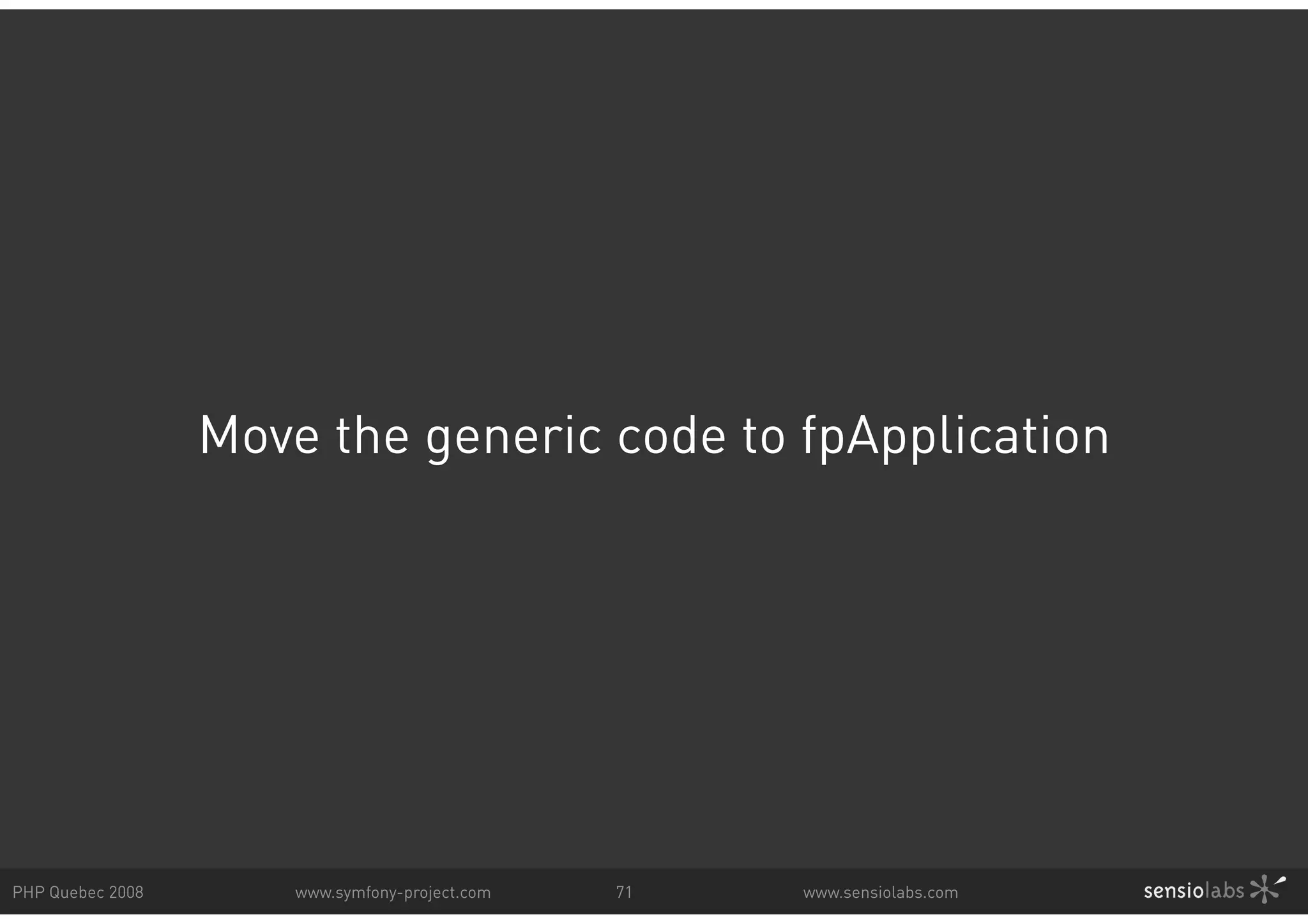 Move the generic code to fpApplication PHP Quebec 2008 www.symfony-project.com 71 www.sensiolabs.com 