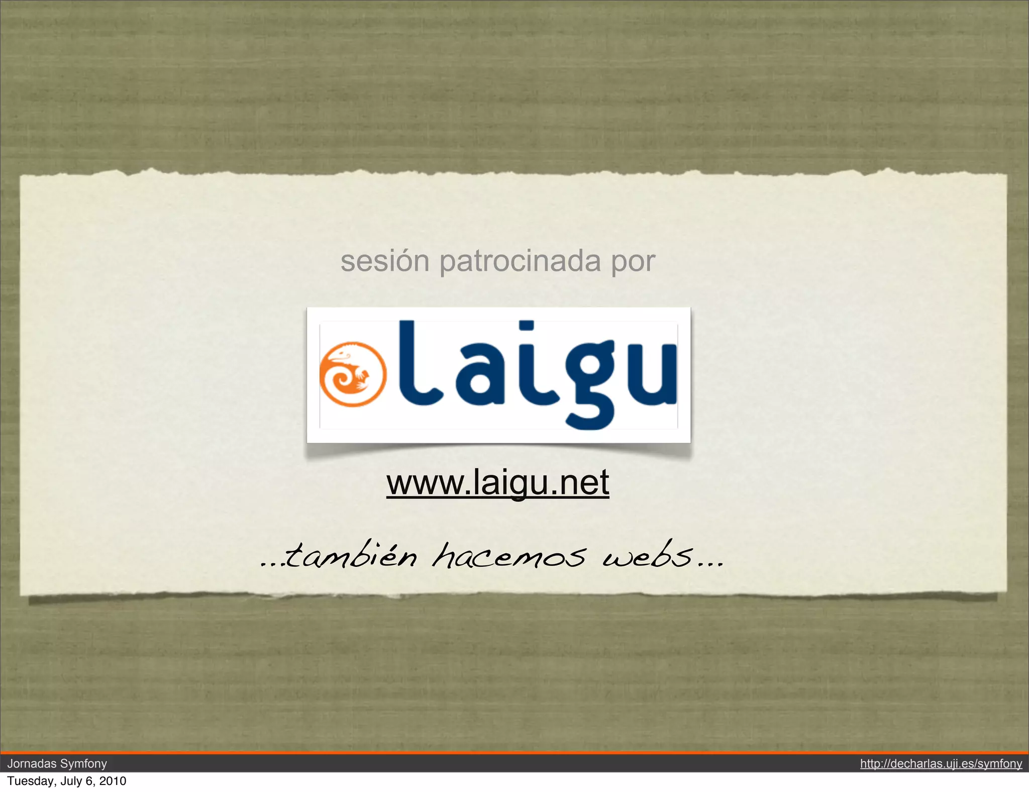 sesi&oacute;n patrocinada por




                               www.laigu.net
                        ...tambi&eacute;n hacemos webs...




Jornadas Symfony                                     http://decharlas.uji.es/symfony
Tuesday, July 6, 2010
 