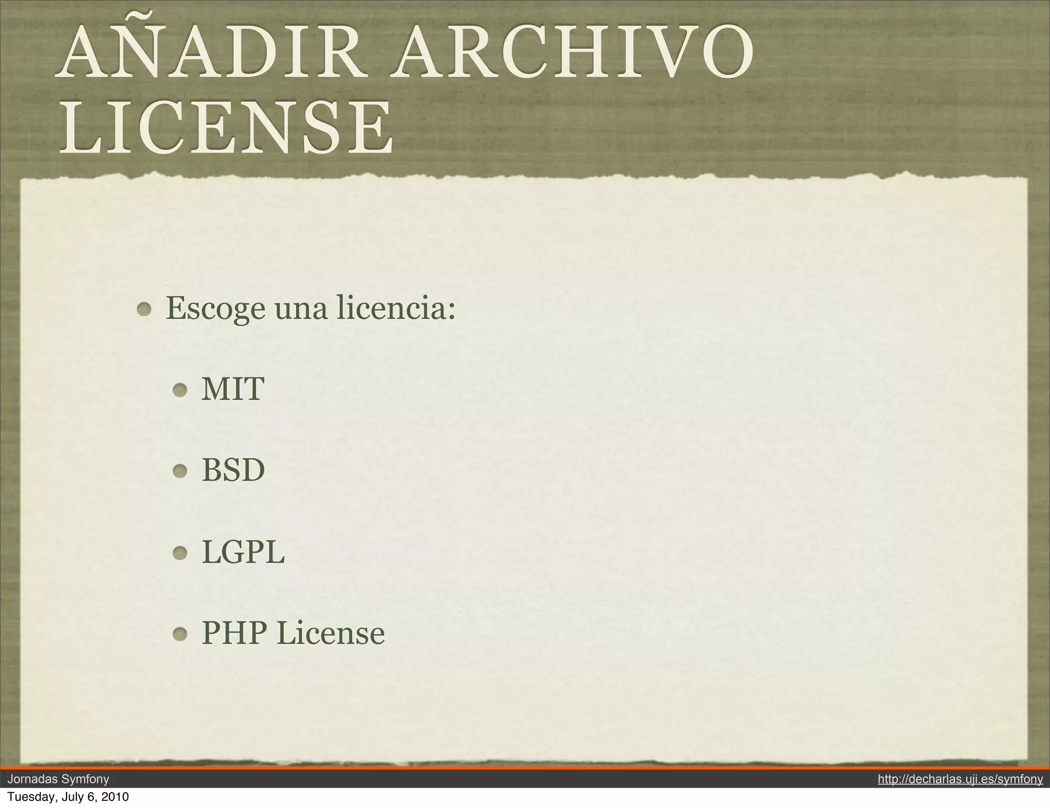 A&Ntilde;ADIR ARCHIVO
        LICENSE

                        Escoge una licencia:

                          MIT

                          BSD

                          LGPL

                          PHP License



Jornadas Symfony                               http://decharlas.uji.es/symfony
Tuesday, July 6, 2010
 