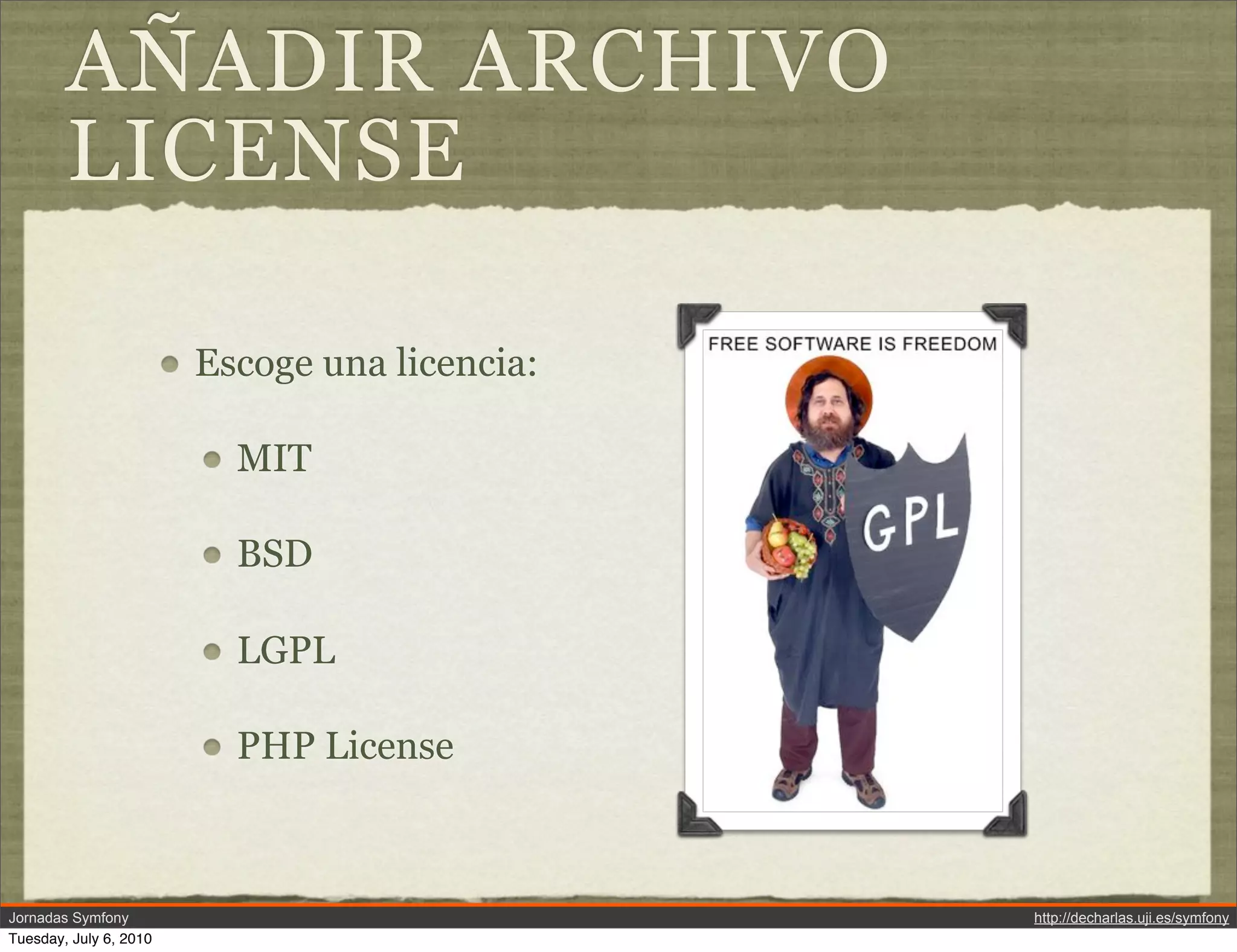 A&Ntilde;ADIR ARCHIVO
        LICENSE

                        Escoge una licencia:

                          MIT

                          BSD

                          LGPL

                          PHP License



Jornadas Symfony                               http://decharlas.uji.es/symfony
Tuesday, July 6, 2010
 