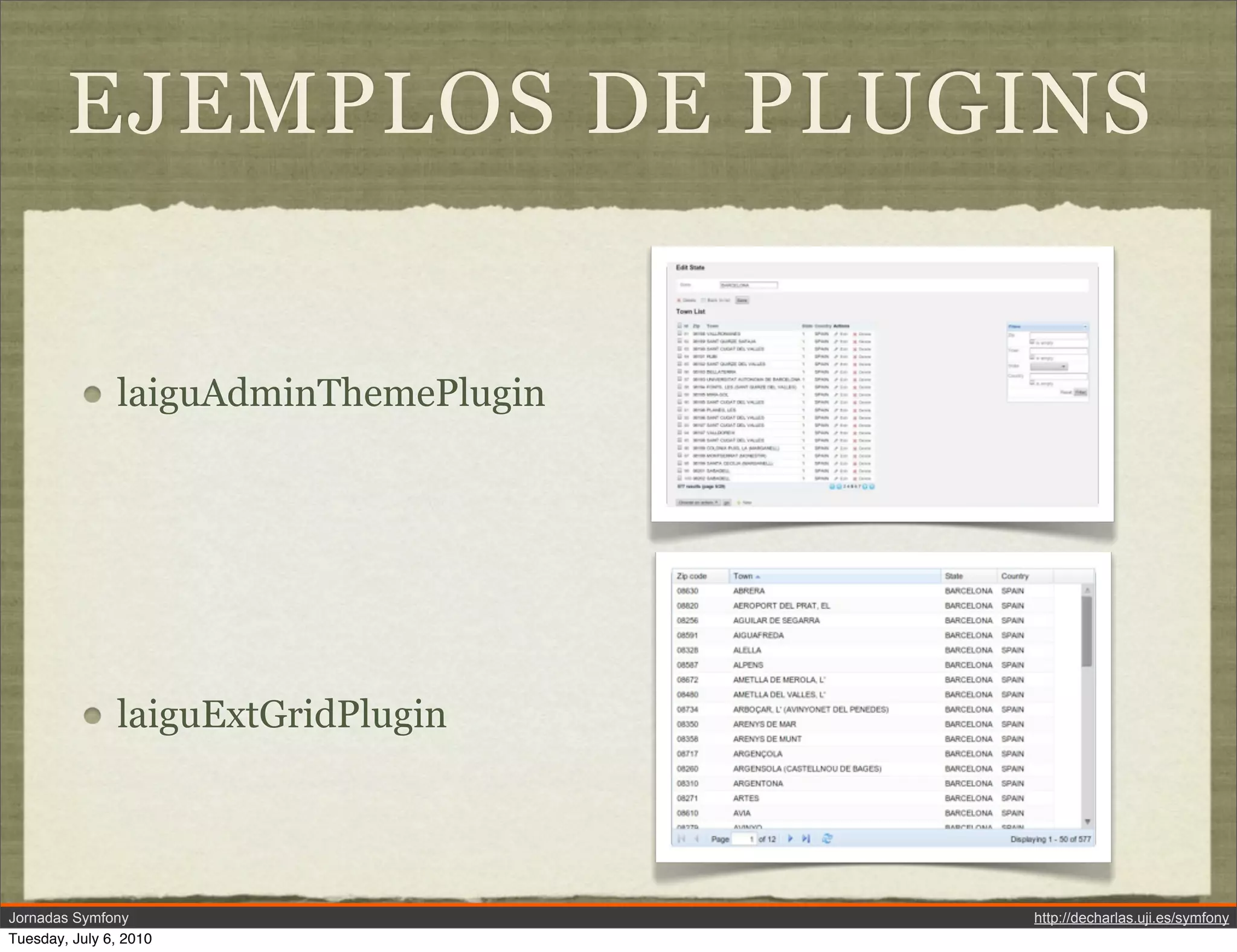 EJEMPLOS DE PLUGINS


               laiguAdminThemePlugin




               laiguExtGridPlugin




Jornadas Symfony                       http://decharlas.uji.es/symfony
Tuesday, July 6, 2010
 