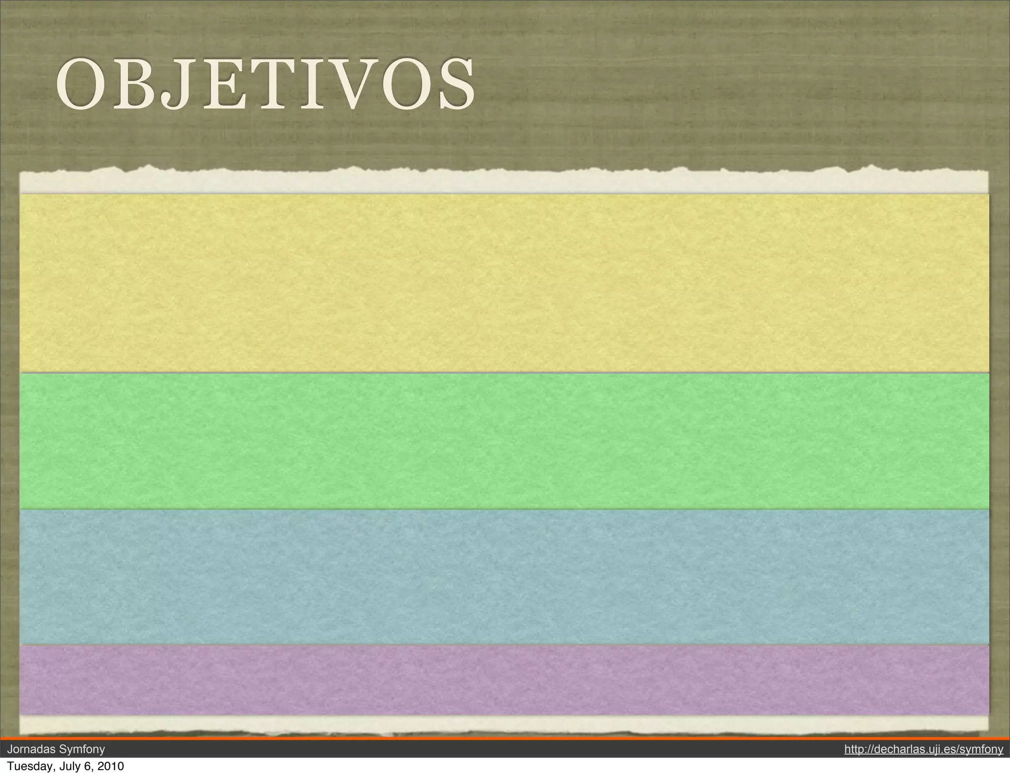 OBJETIVOS




Jornadas Symfony        http://decharlas.uji.es/symfony
Tuesday, July 6, 2010
 