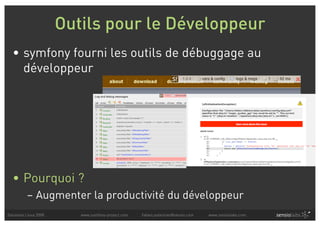 Outils pour le Développeur
  • symfony fourni les outils de débuggage au
    développeur




  • Pourquoi ?
          – Augmenter la productivité du développeur
Solutions Linux 2008      www.symfony-project.com   fabien.potencier@sensio.com   www.sensiolabs.com
 