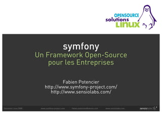 symfony
                       Un Framework Open-Source
                           pour les Entreprises

                                    Fabien Potencier
                           http://www.symfony-project.com/
                              http://www.sensiolabs.com/


Solutions Linux 2008    www.symfony-project.com   fabien.potencier@sensio.com   www.sensiolabs.com
 