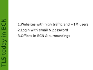 TLStodayinBCN
1.Websites with high traffic and +1M users
2.Login with email & password
3.Offices in BCN & surroundings
 