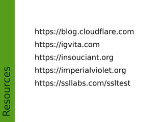 Resources
https://blog.cloudflare.com
https://igvita.com
https://insouciant.org
https://imperialviolet.org
https://ssllabs.com/ssltest
 
