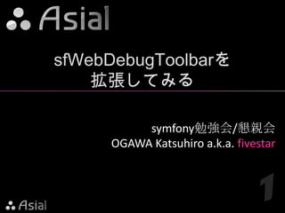 sfWebDebugToolbarを
    拡張してみる

          symfony勉強会/懇親会
     OGAWA Katsuhiro a.k.a. fivestar



                                1
 