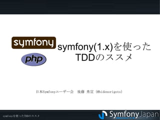 symfony(1.x) を使った TDD のススメ 日本Symfonyユーザー会　後藤 秀宣（@hidenorigoto） 