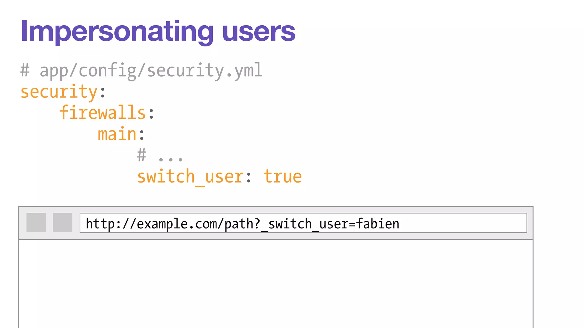 Impersonating users 
# app/config/security.yml 
security: 
firewalls: 
main: 
# ... 
switch_user: true 
http://example.com/path?_switch_user=fabien 
 