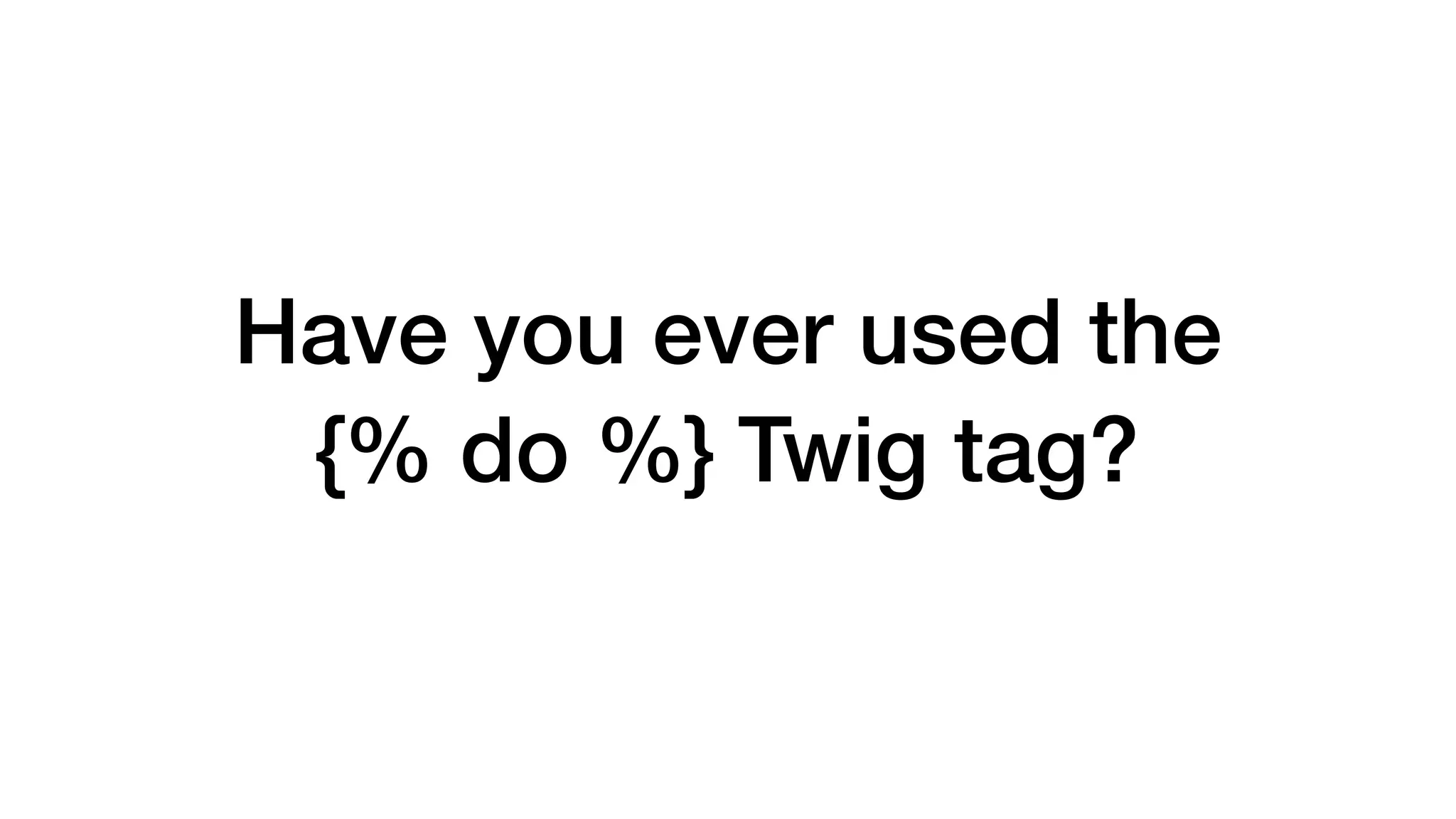 Have you ever used the 
{% do %} Twig tag? 
 