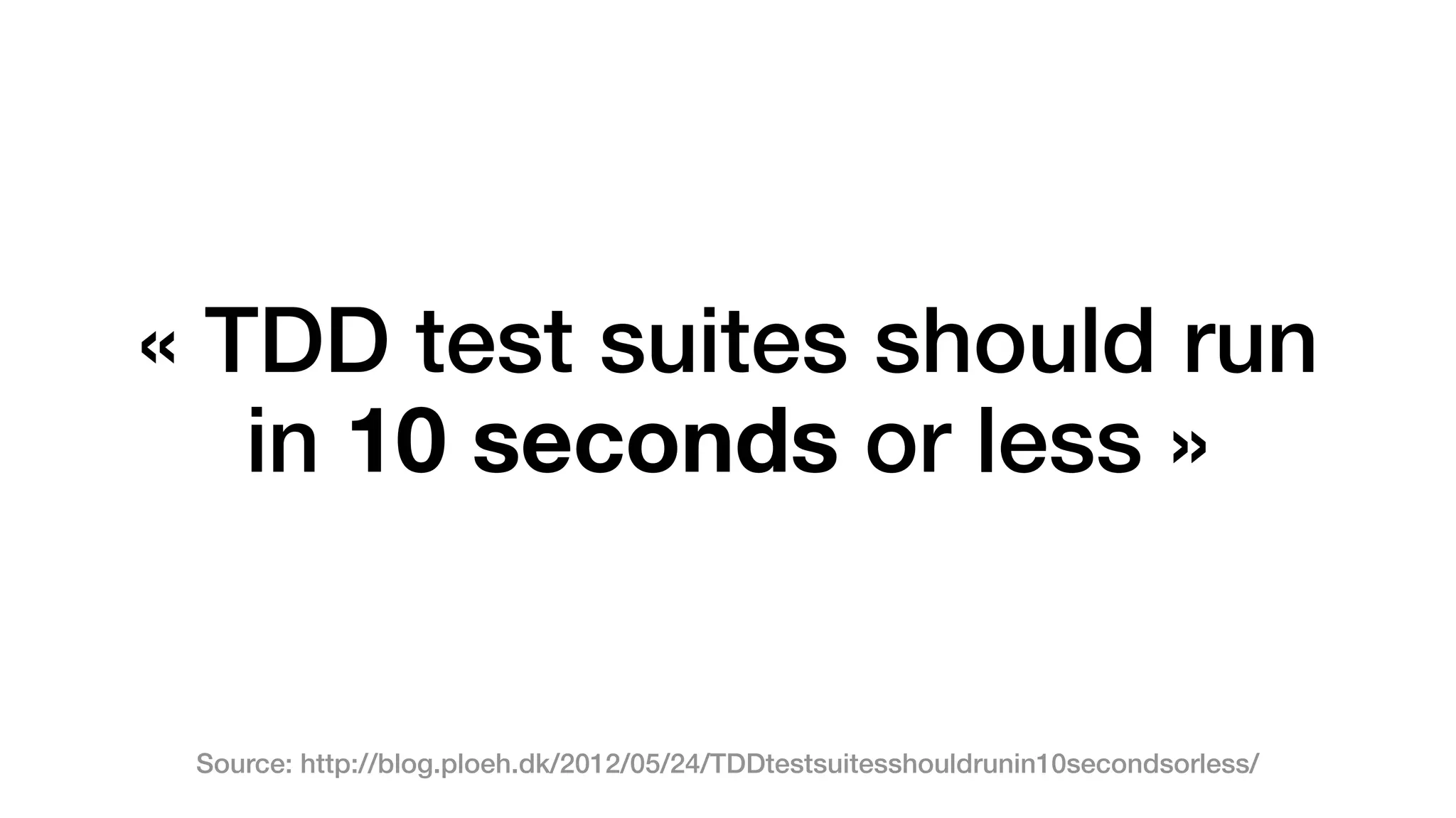 « TDD test suites should run 
in 10 seconds or less » 
Source: http://blog.ploeh.dk/2012/05/24/TDDtestsuitesshouldrunin10secondsorless/ 
 
