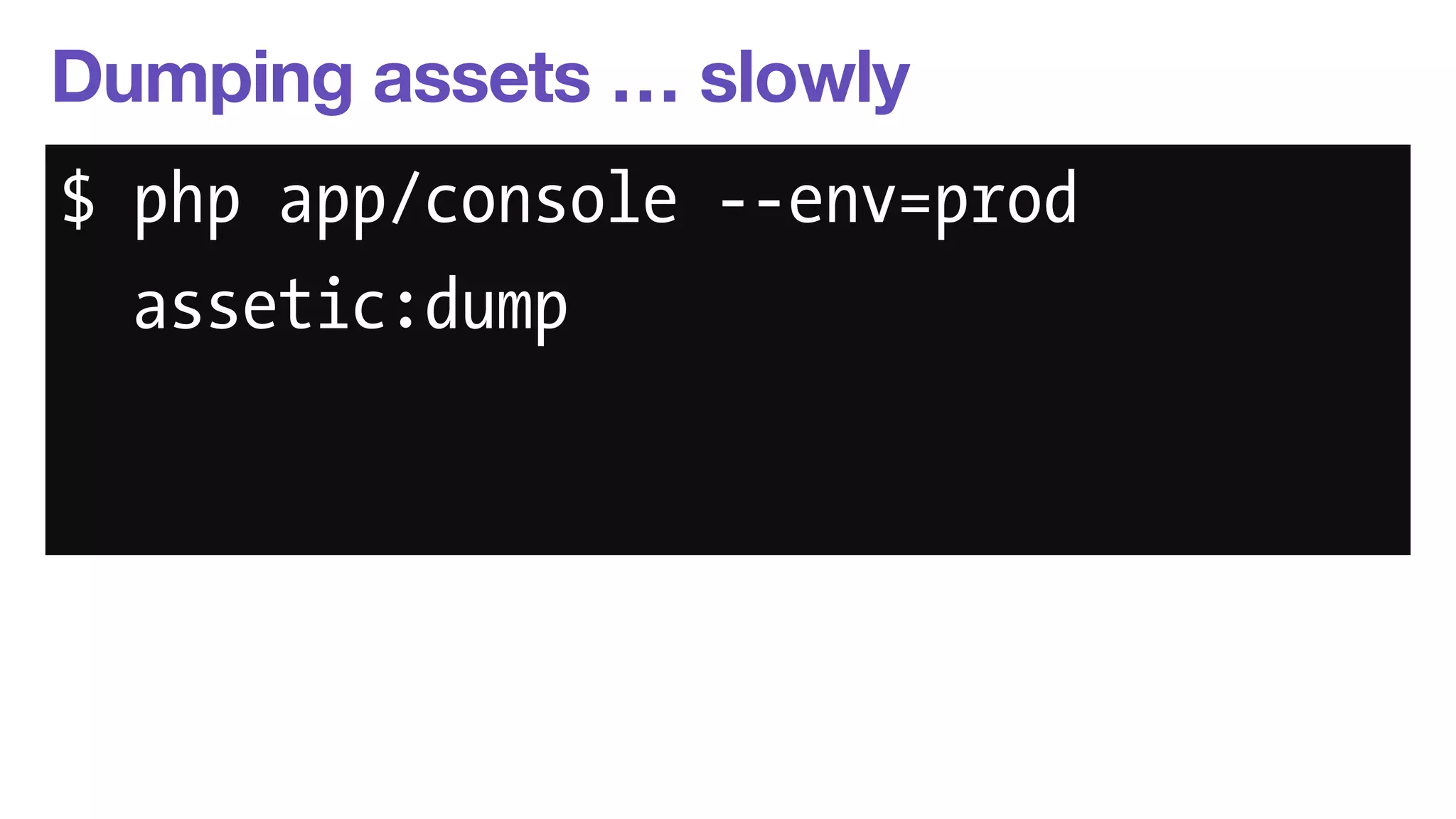 Dumping assets … slowly 
$ php app/console --env=prod 
assetic:dump 
 