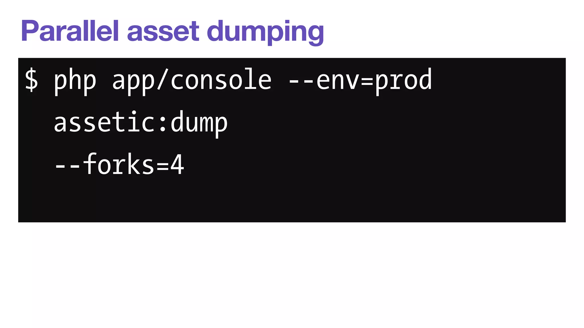 Parallel asset dumping 
$ php app/console --env=prod 
assetic:dump 
--forks=4 
 