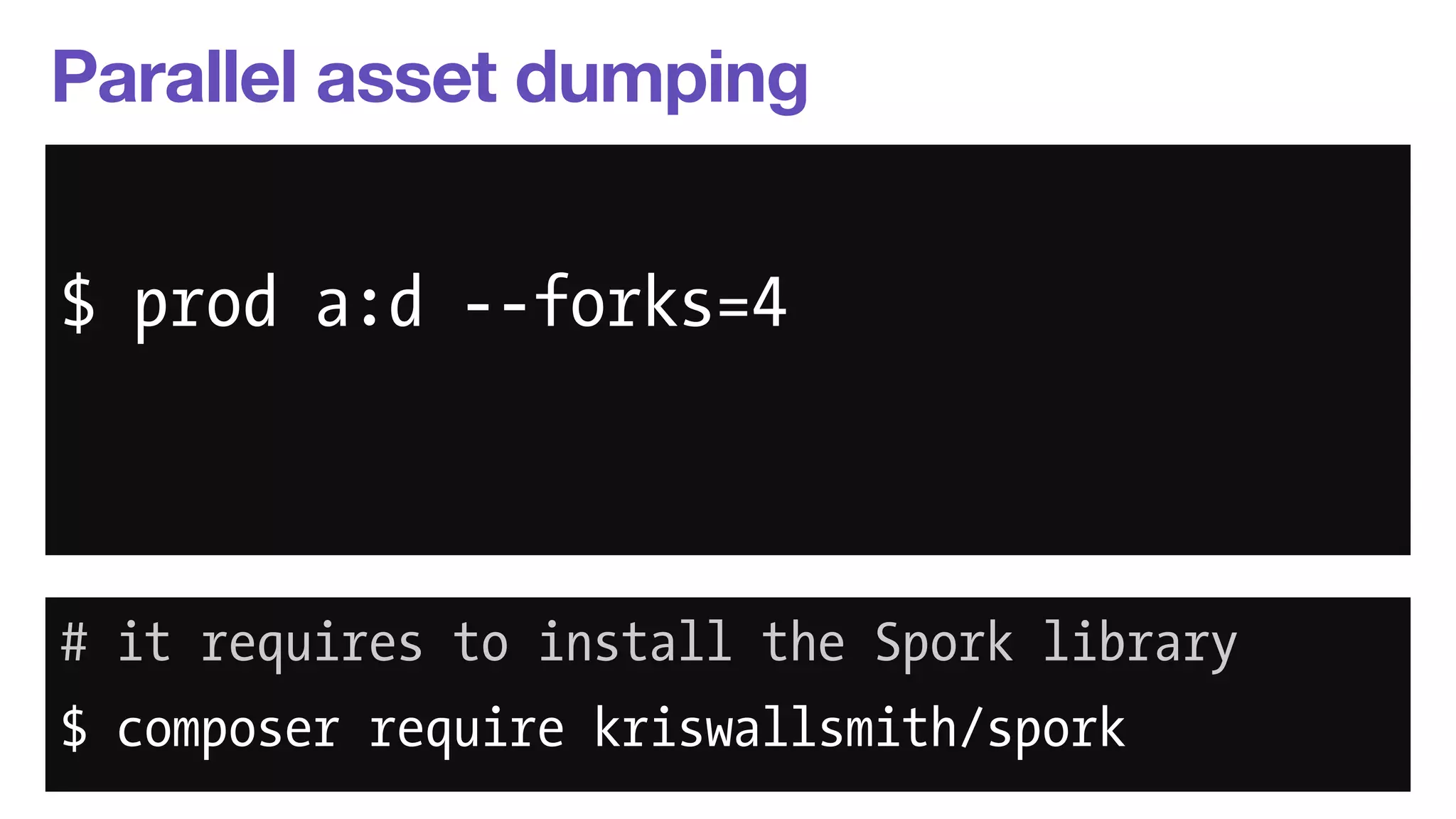 Parallel asset dumping 
$ php app/console --env=prod 
$ prod a:d --forks=4 
assetic:dump 
--forks=4 
# it requires to install the Spork library 
$ composer require kriswallsmith/spork 
 