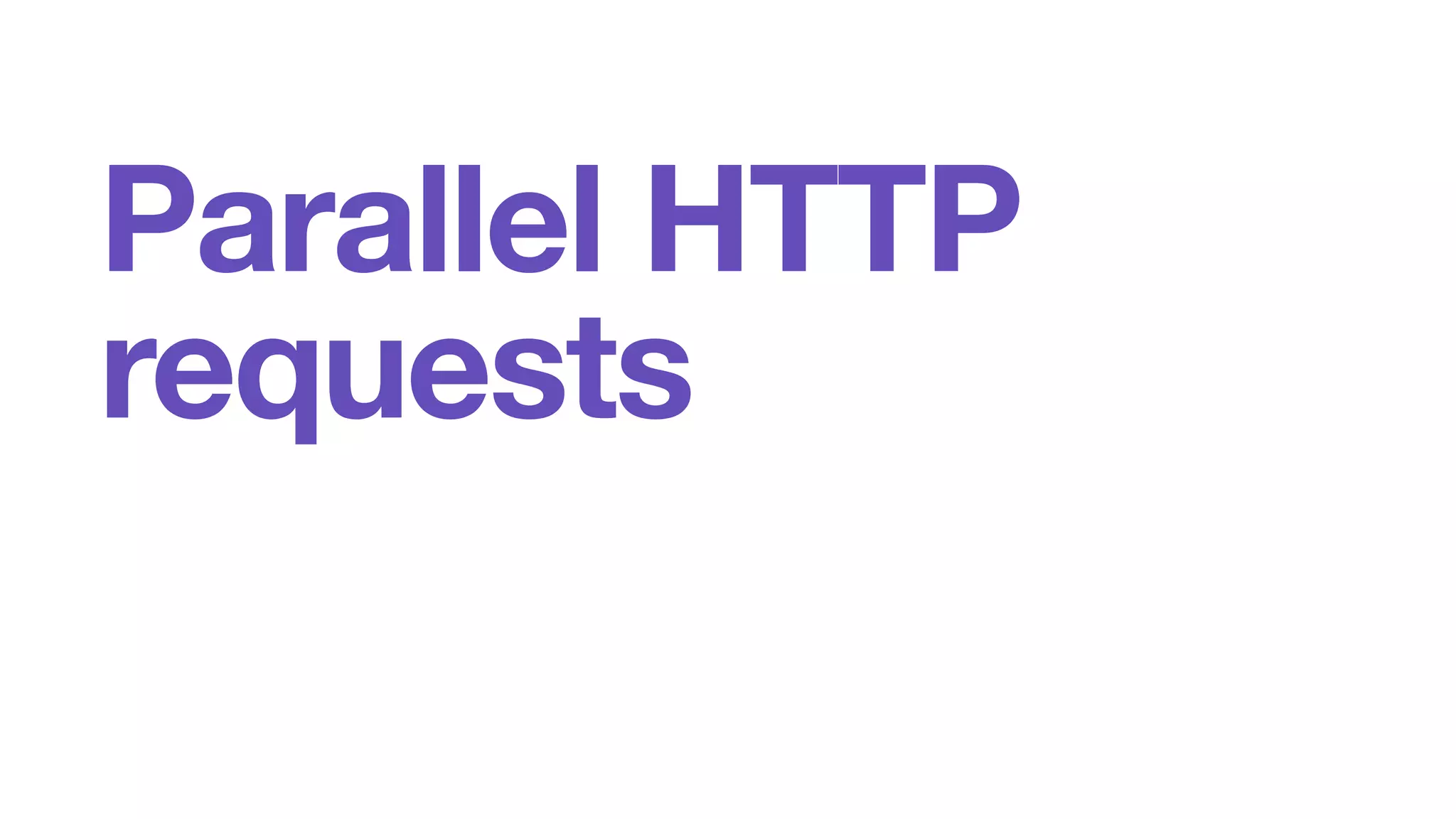 Parallel HTTP 
requests 
 