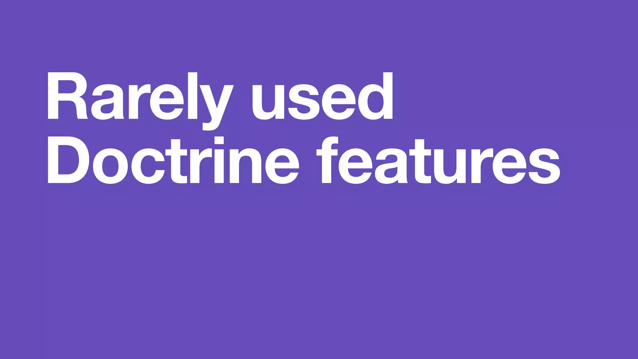 Rarely used 
Doctrine features 
 